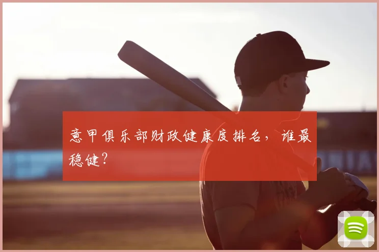 意甲俱乐部财政健康度排名，谁最稳健？